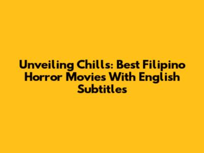 Unveiling Chills: Best Filipino Horror Movies With English Subtitles