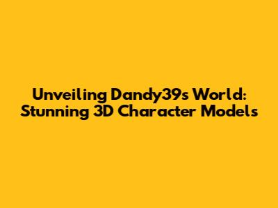 Unveiling Dandy39's World: Stunning 3D Character Models