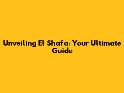 Unveiling El Shafa: Your Ultimate Guide