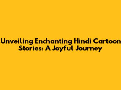 Unveiling Enchanting Hindi Cartoon Stories: A Joyful Journey