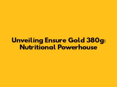 Unveiling Ensure Gold 380g: Nutritional Powerhouse
