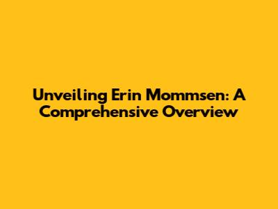 Unveiling Erin Mommsen: A Comprehensive Overview