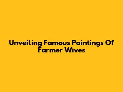 Unveiling Famous Paintings Of Farmer Wives