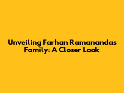 Unveiling Farhan Ramananda's Family: A Closer Look