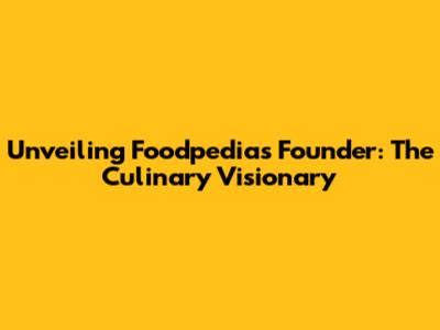 Unveiling Foodpedia's Founder: The Culinary Visionary