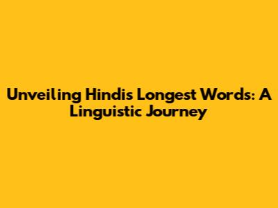 Unveiling Hindi's Longest Words: A Linguistic Journey