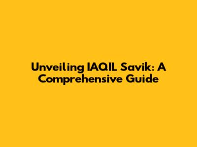 Unveiling IAQIL Savik: A Comprehensive Guide