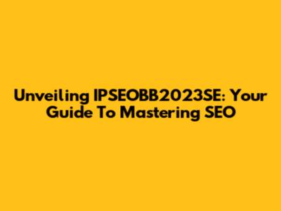 Unveiling IPSEOBB2023SE: Your Guide To Mastering SEO