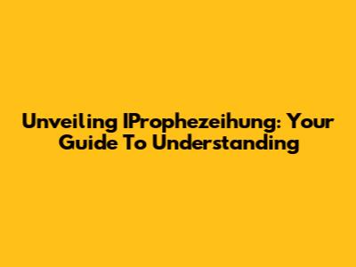 Unveiling IProphezeihung: Your Guide To Understanding