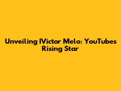 Unveiling IVictor Melo: YouTube's Rising Star