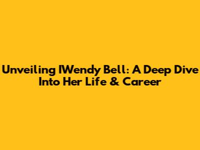 Unveiling IWendy Bell: A Deep Dive Into Her Life & Career