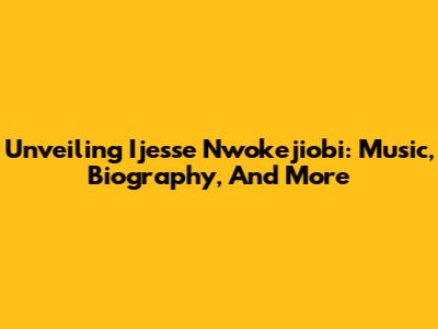 Unveiling Ijesse Nwokejiobi: Music, Biography, And More
