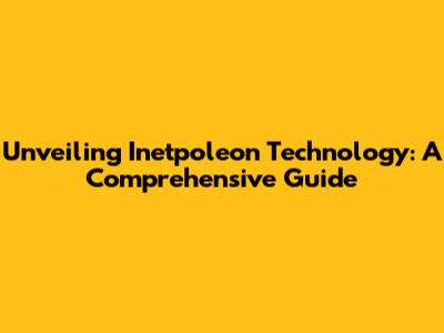 Unveiling Inetpoleon Technology: A Comprehensive Guide