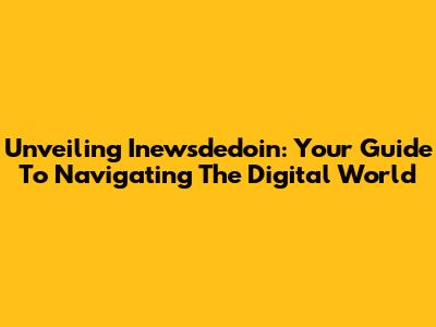 Unveiling Inewsdedoin: Your Guide To Navigating The Digital World