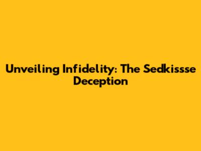 Unveiling Infidelity: The Sedkissse Deception