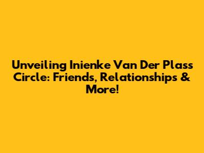 Unveiling Inienke Van Der Plas's Circle: Friends, Relationships & More!