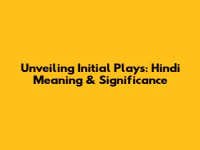Unveiling Initial Plays: Hindi Meaning & Significance