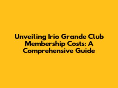 Unveiling Irio Grande Club Membership Costs: A Comprehensive Guide