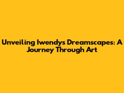 Unveiling Iwendy's Dreamscapes: A Journey Through Art