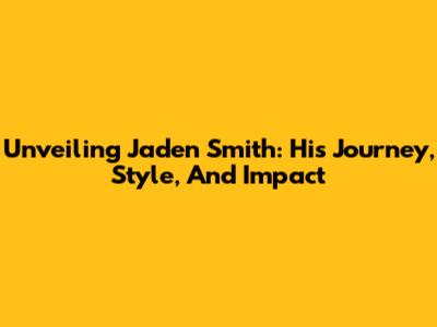 Unveiling Jaden Smith: His Journey, Style, And Impact