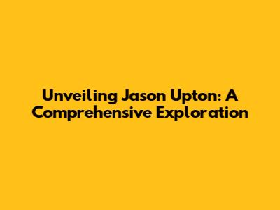 Unveiling Jason Upton: A Comprehensive Exploration