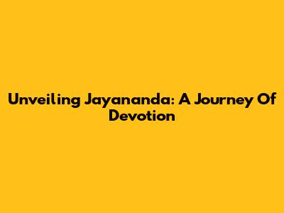Unveiling Jayananda: A Journey Of Devotion