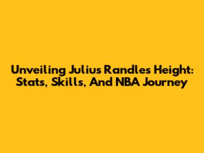 Unveiling Julius Randle's Height: Stats, Skills, And NBA Journey