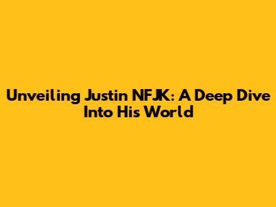 Unveiling Justin NFJK: A Deep Dive Into His World