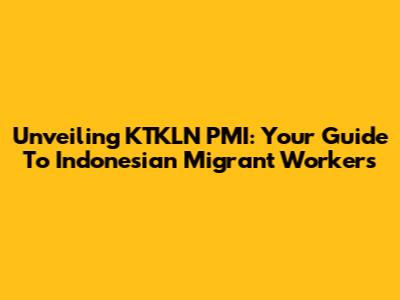 Unveiling KTKLN PMI: Your Guide To Indonesian Migrant Workers