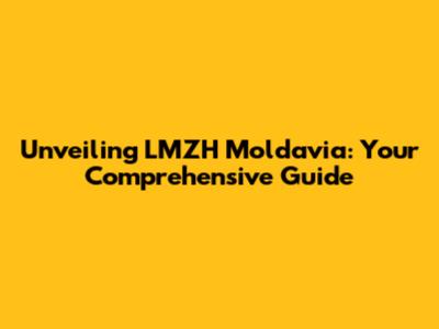 Unveiling LMZH Moldavia: Your Comprehensive Guide