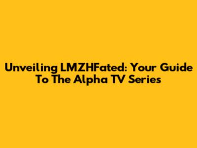 Unveiling LMZHFated: Your Guide To The Alpha TV Series