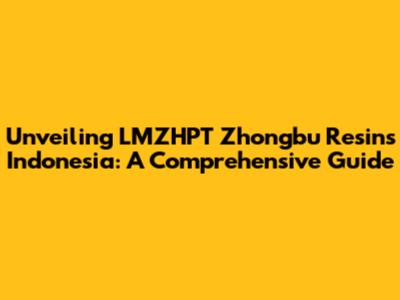 Unveiling LMZHPT Zhongbu Resins Indonesia: A Comprehensive Guide