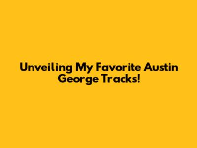 Unveiling My Favorite Austin George Tracks!