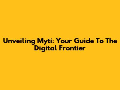 Unveiling Myti: Your Guide To The Digital Frontier