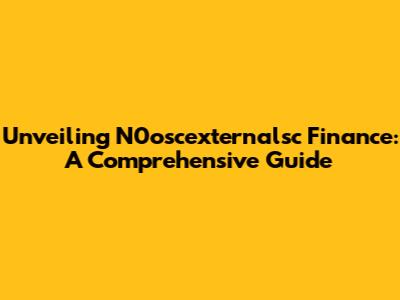 Unveiling N0oscexternalsc Finance: A Comprehensive Guide