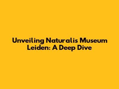 Unveiling Naturalis Museum Leiden: A Deep Dive