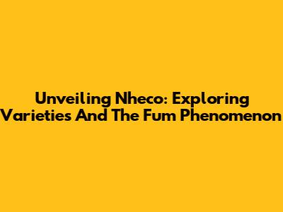 Unveiling Nheco: Exploring Varieties And The Fum Phenomenon