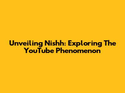 Unveiling Nishh: Exploring The YouTube Phenomenon