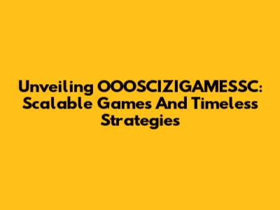 Unveiling OOOSCIZIGAMESSC: Scalable Games And Timeless Strategies