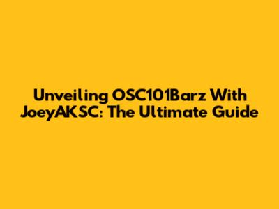Unveiling OSC101Barz With JoeyAKSC: The Ultimate Guide