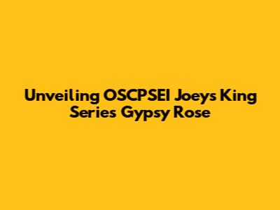 Unveiling OSCPSEI Joey's King Series Gypsy Rose