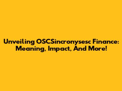 Unveiling OSCSincronysesc Finance: Meaning, Impact, And More!