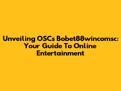 Unveiling OSCs Bobet88wincomsc: Your Guide To Online Entertainment