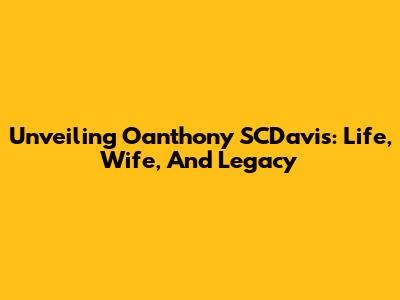 Unveiling Oanthony SCDavis: Life, Wife, And Legacy
