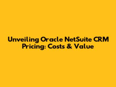 Unveiling Oracle NetSuite CRM Pricing: Costs & Value