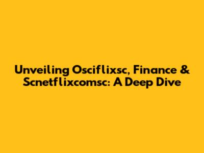 Unveiling Osciflixsc, Finance & Scnetflixcomsc: A Deep Dive