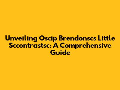 Unveiling Oscip Brendonsc's Little Sccontrastsc: A Comprehensive Guide