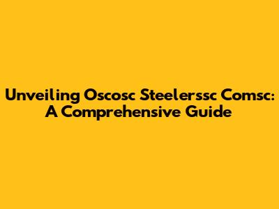 Unveiling Oscosc Steelerssc Comsc: A Comprehensive Guide