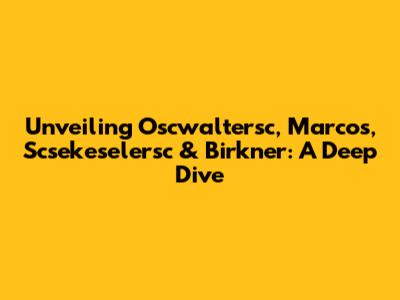 Unveiling Oscwaltersc, Marcos, Scsekeselersc & Birkner: A Deep Dive