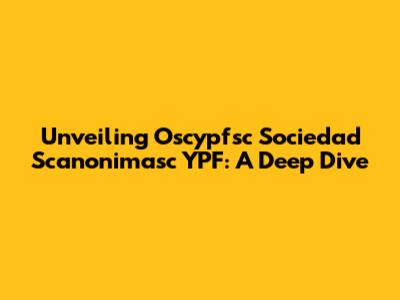 Unveiling Oscypfsc Sociedad Scanonimasc YPF: A Deep Dive